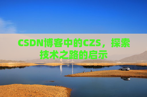 CSDN博客中的CZS，探索技术之路的启示